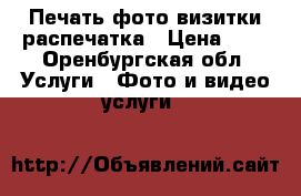 Печать фото визитки распечатка › Цена ­ 1 - Оренбургская обл. Услуги » Фото и видео услуги   